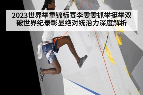 2023世界举重锦标赛李雯雯抓举挺举双破世界纪录彰显绝对统治力深度解析