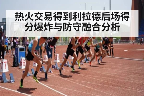 热火交易得到利拉德后场得分爆炸与防守融合分析