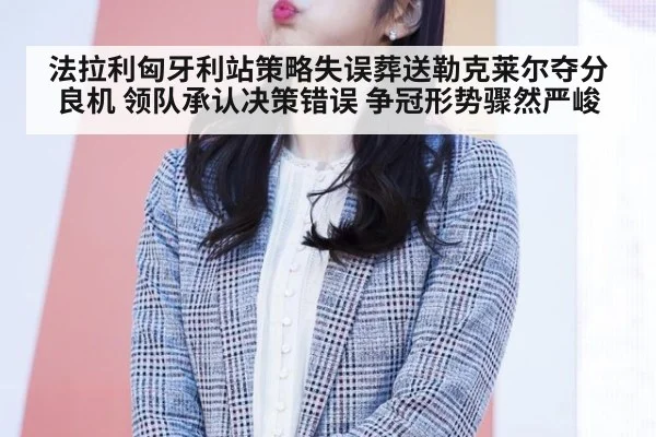 法拉利匈牙利站策略失误葬送勒克莱尔夺分良机 领队承认决策错误 争冠形势骤然严峻